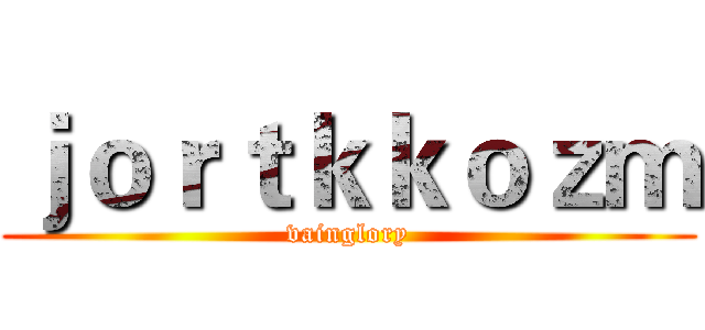 ｊｏｒｔｋｋｏｚｍ (vainglory)