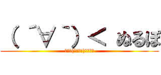 （ ´∀｀）＜ ぬるぽ (■－⊂(`・ω・)彡★ガッ)