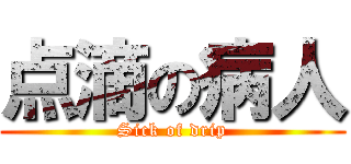 点滴の病人 (Sick of drip)