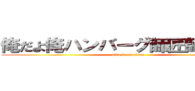 俺だよ俺ハンバーグ師匠師匠だよ！ (attack on titan)