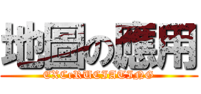 地圖の應用 (EXCrRUCIATING)