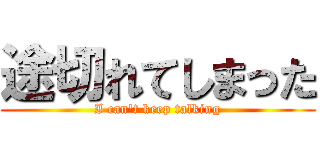 途切れてしまった (I can't keep talking)