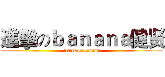 進擊のｂａｎａｎａ健贤 (attack on banana)