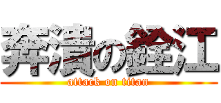 奔潰の銓江 (attack on titan)