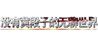 没有黄段子的无聊世界 (S       O       X)