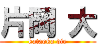 片岡 大 (kataoka die)