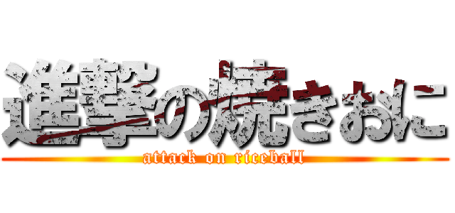進撃の焼きおに (attack on riceball)