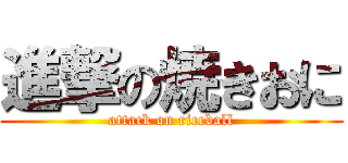進撃の焼きおに (attack on riceball)