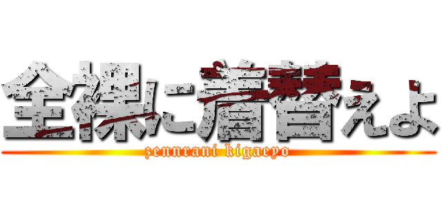 全裸に着替えよ (zennrani kigaeyo)