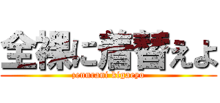 全裸に着替えよ (zennrani kigaeyo)