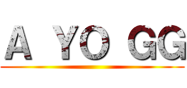 Ａ ＹＯ ＧＧ ()