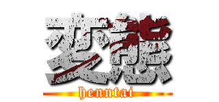 変態 (henntai)