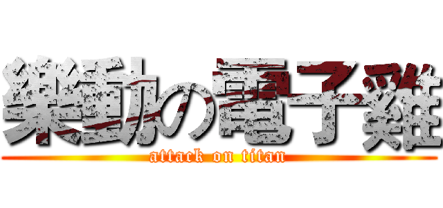 樂動の電子雞 (attack on titan)