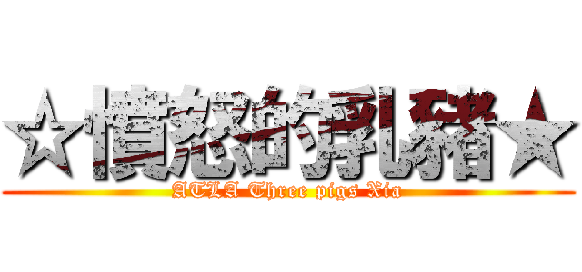 ☆憤怒的乳豬★ (ATLA Three pigs Xia)