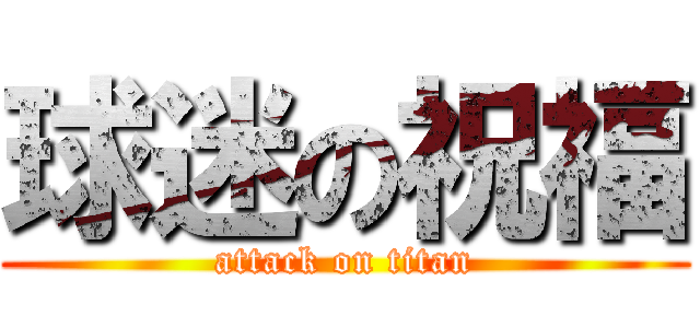 球迷の祝福 (attack on titan)