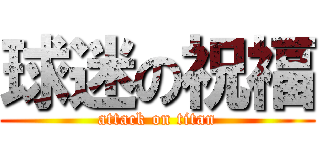 球迷の祝福 (attack on titan)