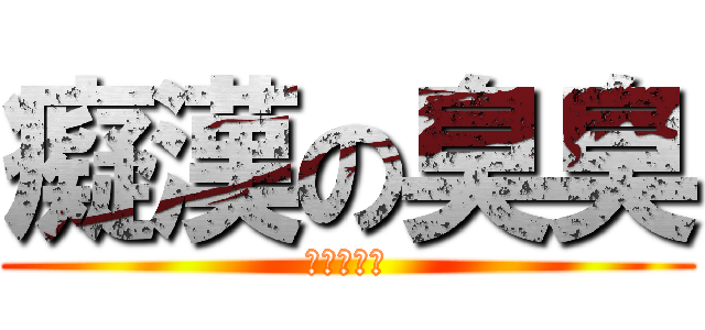 癡漢の臭臭 (異常な発情)