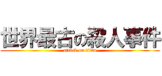 世界最古の殺人事件 (attack on titan)