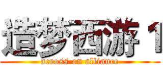 造梦西游１ (across on alliance)
