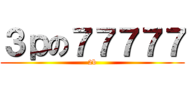 ３ｐの７７７７７ (2b)