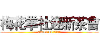 梅花拳社迎新茶會 (attack on titan)