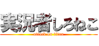 実況者しろねこ (attack on titan)