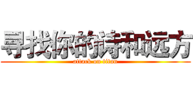 寻找你的诗和远方 (attack on titan)