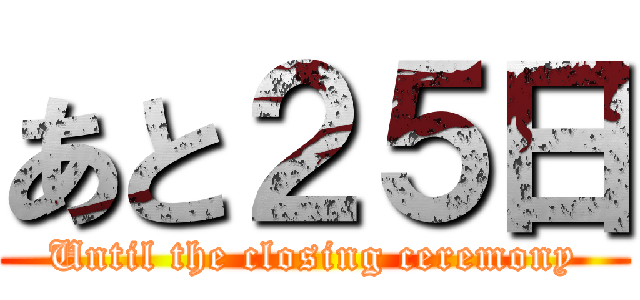 あと２５日 (Until the closing ceremony)