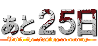 あと２５日 (Until the closing ceremony)