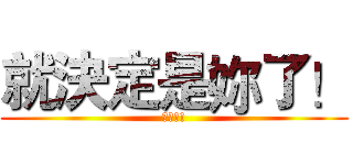 就決定是妳了！ (皮卡潔!)