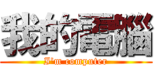 我的電腦 (I\'m computer)