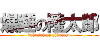 爆睡の陸太郎 (bakusui no rikutaro)