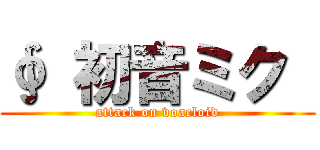 ∮ 初音ミク  (attack on voacloid)