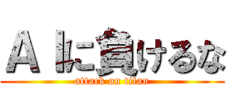 ＡＩに負けるな (attack on titan)