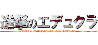進撃のエデュクラ (attack on Education / Classified)