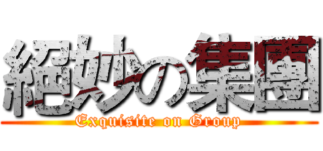 絕妙の集團 (Exquisite on Group)