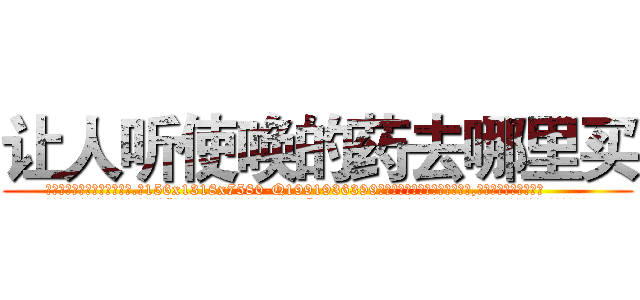 让人听使唤的药去哪里买 (让人听使唤的药去哪里买【电.话156x1318x7580-Q1991936399鑫宏药业】我们做的是长期生意,靠的是老客户长期支持
参考消息网2月20日报道 韩媒称，“剩女多、离婚率高的城市，房价一定会上涨。”这是中国经济学家金岩石2016年12月参加在上海举行的房地产相关论坛时说的话。
)