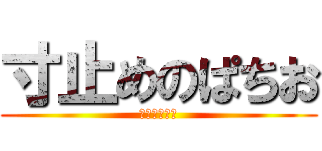 寸止めのぱちお (あなたらたら)