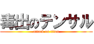毒出のテンサル (attack on titan)
