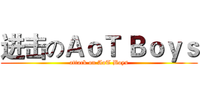 进击のＡｏＴ Ｂｏｙｓ (attack on AoT Boys)