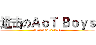 进击のＡｏＴ Ｂｏｙｓ (attack on AoT Boys)