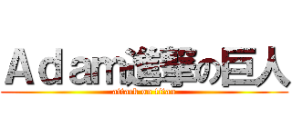 Ａｄａｍ進撃の巨人 (attack on titan)