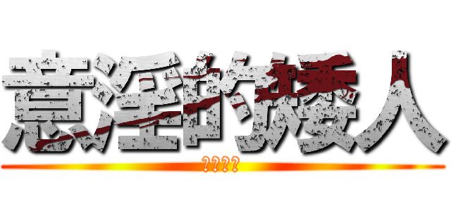 意淫的矮人 (上吧孩子)