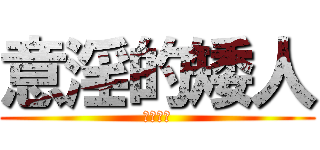 意淫的矮人 (上吧孩子)