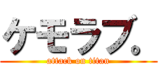 ケモラブ。 (attack on titan)