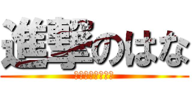 進撃のはな (はなが爆発します)