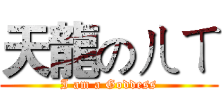 天龍のㄦㄒ (I am a Goddess)