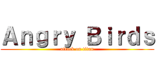 Ａｎｇｒｙ Ｂｉｒｄｓ (attack on titan)