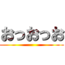 おっおっお ()