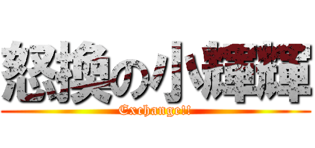 怒換の小輝輝 (Exchange!!)